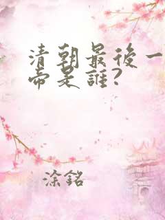 清朝最后一个皇帝是谁?