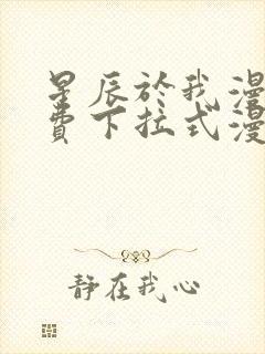 星辰于我漫画免费下拉式漫画高清