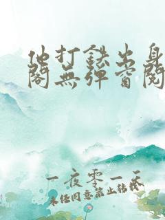 他打铁出身笔趣阁无弹窗阅读