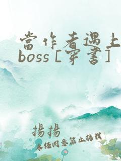 当作者遇上反派boss [穿书]