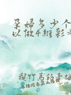 孕妇多少个月可以做4维彩超