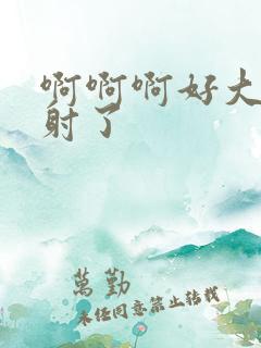 啊啊啊好大好爽射了
