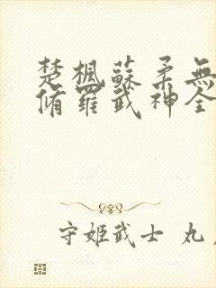 楚枫苏柔无弹窗修罗武神全文免费阅读