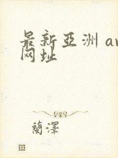 最新亚洲 av网址