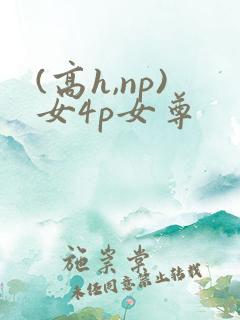 (高h,np)女4p女尊