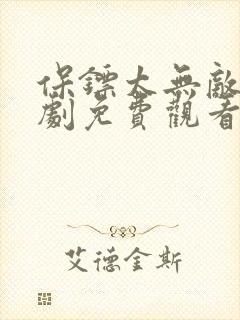 保镖太无敌了短剧免费观看