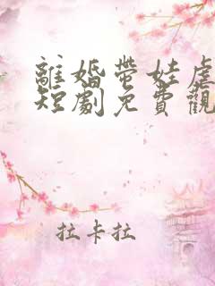 离婚带娃虐前夫短剧免费观看