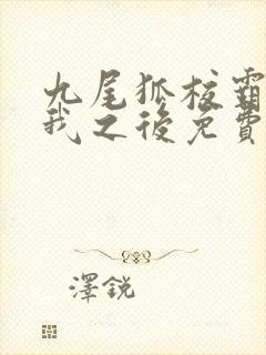 九尾狐校霸盯上我之后免费漫画下拉