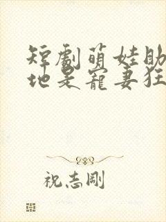 短剧萌娃助攻爹地是宠妻狂魔