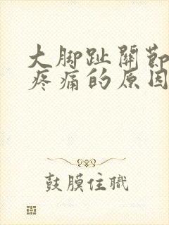 大脚趾关节下方疼痛的原因
