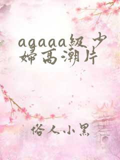 aaaaa级少妇高潮片