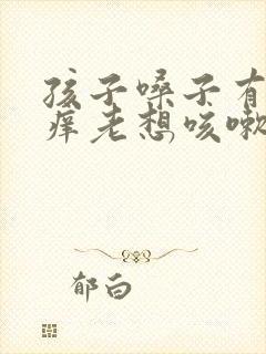 孩子嗓子有痰痒痒老想咳嗽怎么办