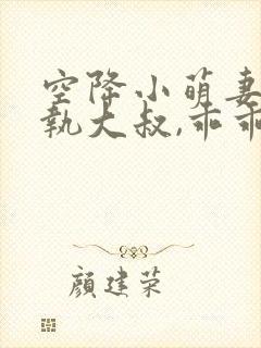 空降小萌妻:偏执大叔,乖乖宠我