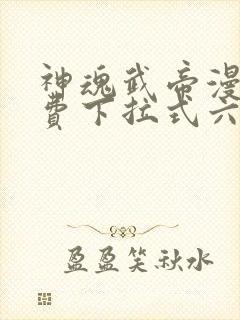 神魂武帝漫画免费下拉式六漫画6漫画六漫画