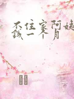 不住家阿姨多少钱一个月
