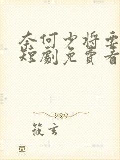 奈何少将要娶我短剧免费看