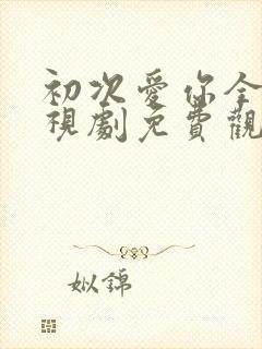 初次爱你全集电视剧免费观看