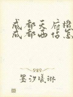 成都天府机场到成都西站怎么走