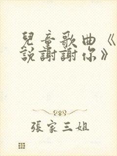 儿童歌曲《听我说谢谢你》