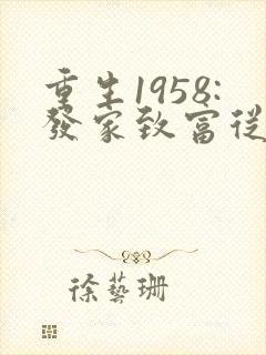 重生1958:发家致富从南锣鼓巷开始全文版