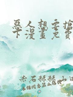 恶人想要抢救一下漫画免费阅读下拉式奇漫屋