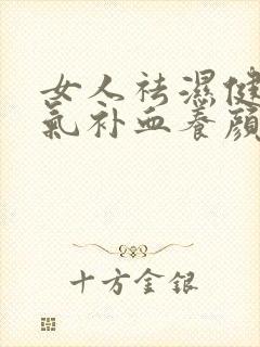 女人祛湿健脾补气补血养颜方子