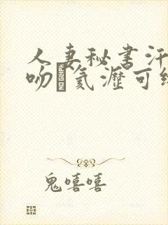 人妻秘书汗と接吻に氦沥可绯ぴ谙吖劭