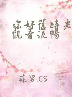 你好旧时光免费观看流畅