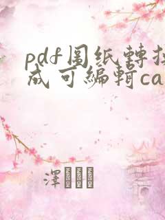 pdf图纸转换成可编辑cad图纸