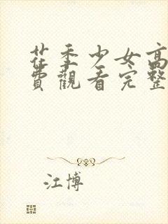花季少女高清免费观看完整版全集