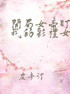 开局女帝盯上了我的彩礼女主叫什么
