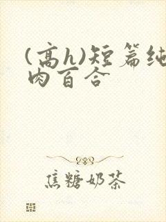 (高h)短篇纯肉百合