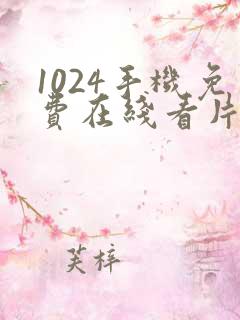 1024手机免费在线看片你懂的