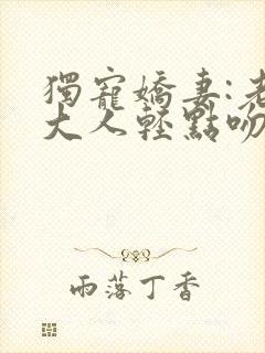 独宠娇妻:老公大人轻点吻