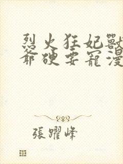 烈火狂妃兽性王爷硬要宠漫画下拉式