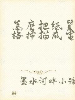 怎么把纸质的表格扫描成电子版的