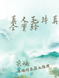真人毛片真人大全实干