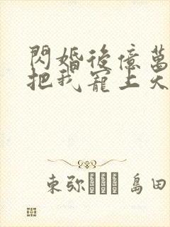 闪婚后亿万总裁把我宠上天傅均辰金灿灿全集