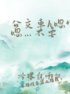 公交车h嗯啊…嗯…不要