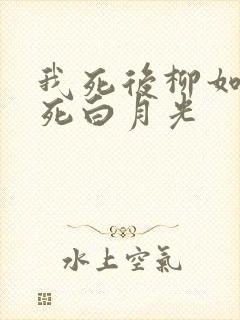 我死后柳如烟弄死白月光