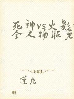 死神vs火影超全人物版免费下载