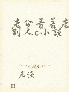 老公看着老婆被别人c小说