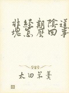 非经期阴道有血块怎么回事