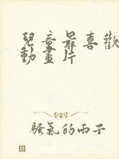 儿童最喜欢看的动画片