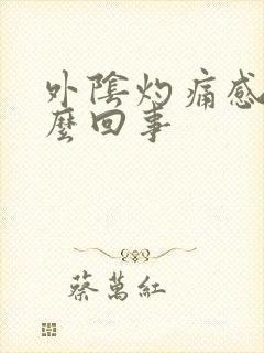 外阴灼痛感是怎么回事