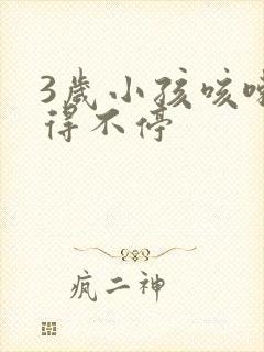 3岁小孩咳嗽咳得不停