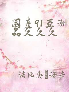 国产91亚洲精品久久久