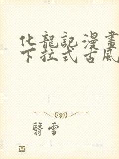 化龙记漫画免费下拉式古风漫画网