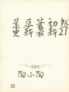 叶辰萧初然刚刚更新最新2173章