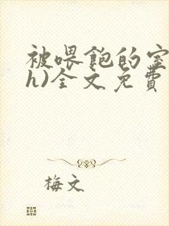 被喂饱的室友(h)全文免费阅读